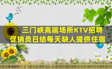 三门峡高端场所KTV招聘促销员日结每天缺人提供住宿